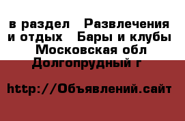  в раздел : Развлечения и отдых » Бары и клубы . Московская обл.,Долгопрудный г.